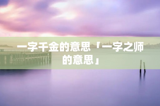 一字千金的意思「一字之师的意思」