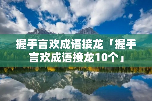 握手言欢成语接龙「握手言欢成语接龙10个」
