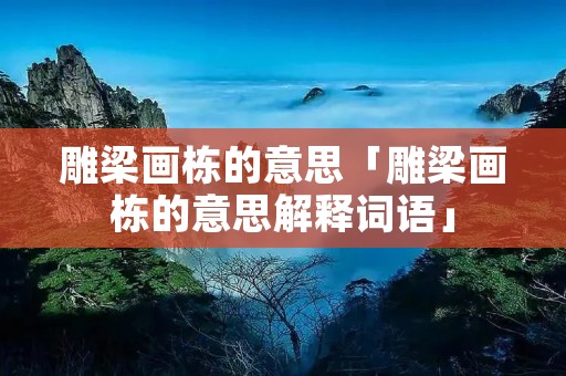 雕梁画栋的意思「雕梁画栋的意思解释词语」
