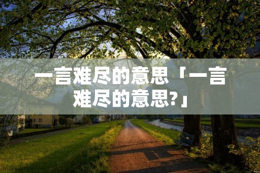 一言难尽的意思「一言难尽的意思?」