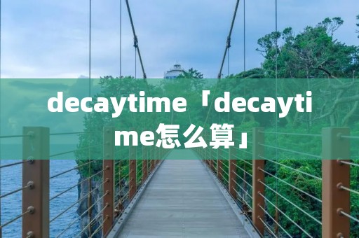 decaytime「decaytime怎么算」 decaytime「decaytime怎么算」