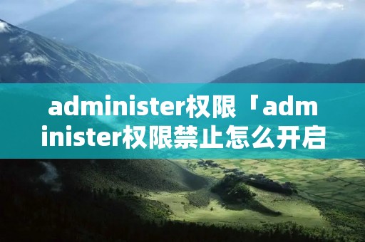 administer权限「administer权限禁止怎么开启」