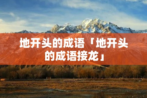 地开头的成语「地开头的成语接龙」