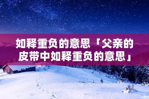 如释重负的意思「父亲的皮带中如释重负的意思」