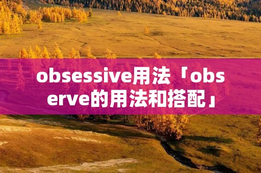 obsessive用法「observe的用法和搭配」