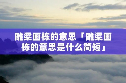 雕梁画栋的意思「雕梁画栋的意思是什么简短」