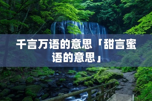 千言万语的意思「甜言蜜语的意思」