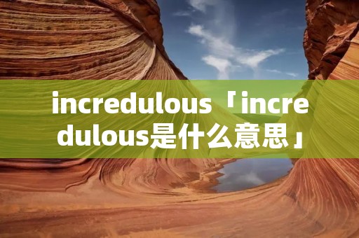 incredulous「incredulous是什么意思」