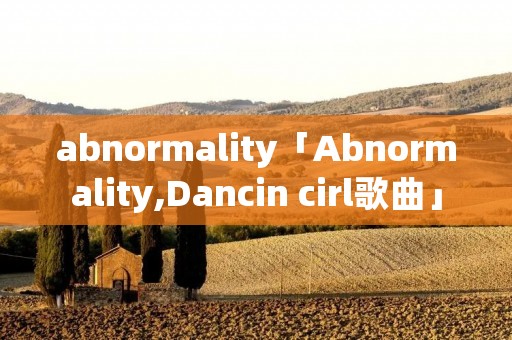 abnormality「Abnormality,Dancin cirl歌曲」 abnormality「Abnormality,Dancin cirl歌曲」