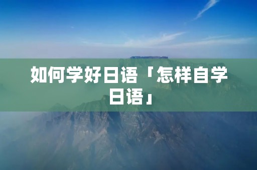 如何学好日语「怎样自学日语」