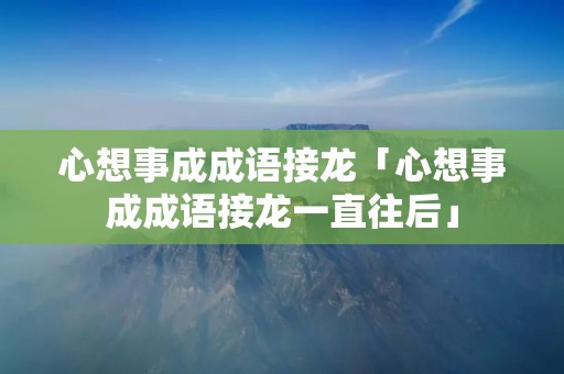 心想事成成语接龙「心想事成成语接龙一直往后」