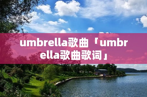 umbrella歌曲「umbrella歌曲歌词」 umbrella歌曲「umbrella歌曲歌词」