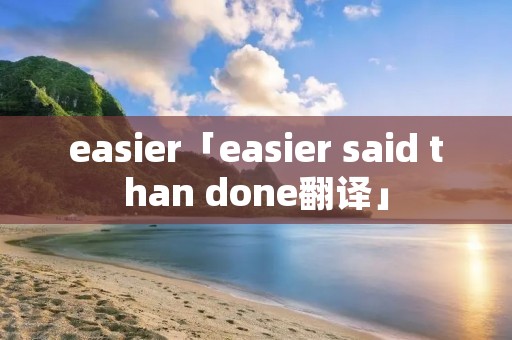 easier「easier said than done翻译」
