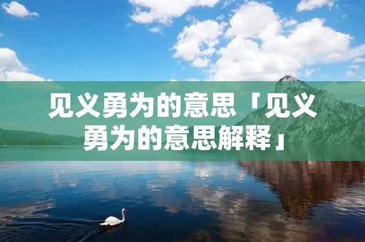 见义勇为的意思「见义勇为的意思解释」 见义勇为的意思「见义勇为的意思解释」