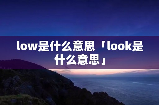 low是什么意思「look是什么意思」