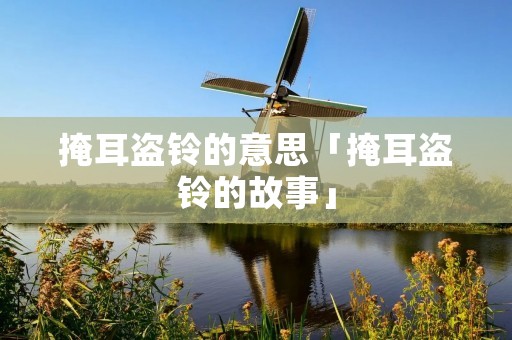 掩耳盗铃的意思「掩耳盗铃的故事」