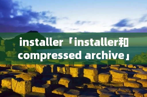 installer「installer和compressed archive」
