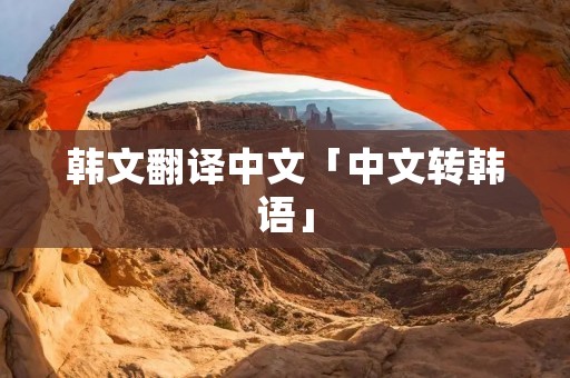 韩文翻译中文「中文转韩语」