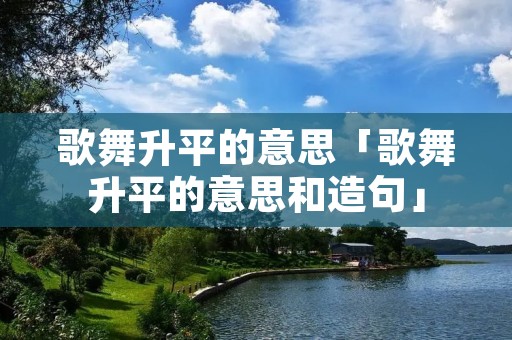 歌舞升平的意思「歌舞升平的意思和造句」
