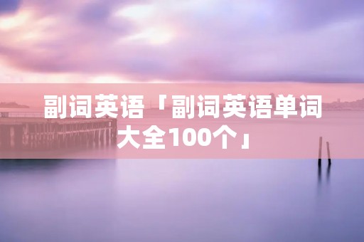副词英语「副词英语单词大全100个」