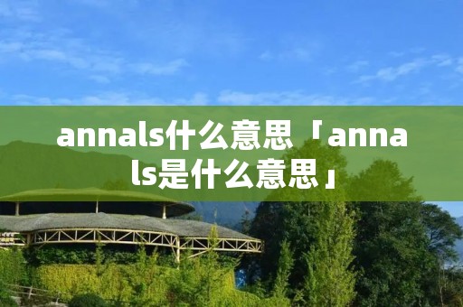 annals什么意思「annals是什么意思」