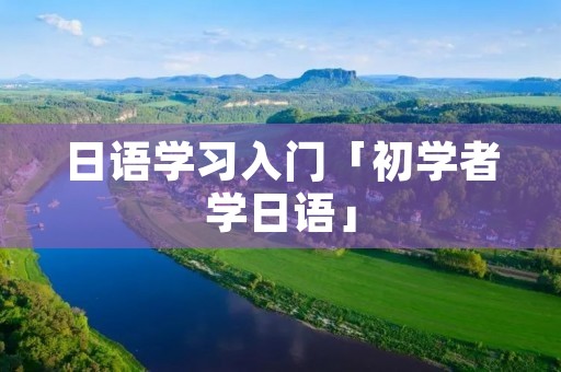 日语学习入门「初学者学日语」