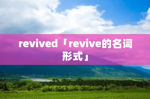 revived「revive的名词形式」 revived「revive的名词形式」