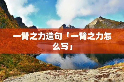 一臂之力造句「一臂之力怎么写」