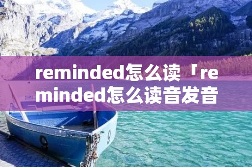 reminded怎么读「reminded怎么读音发音」