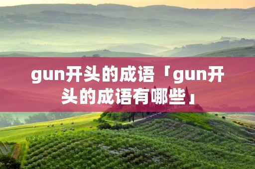 gun开头的成语「gun开头的成语有哪些」