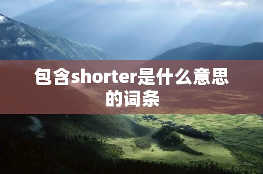 包含shorter是什么意思的词条