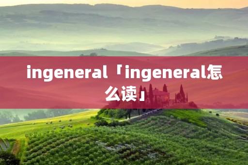 ingeneral「ingeneral怎么读」
