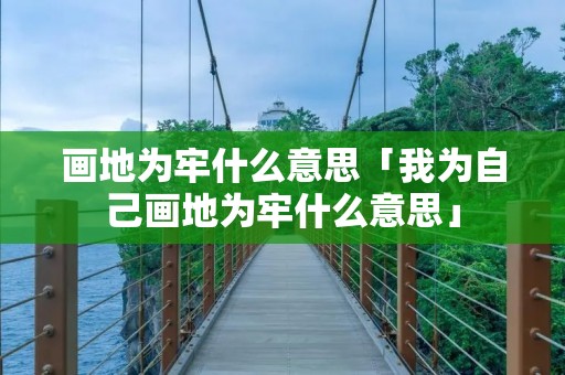 画地为牢什么意思「我为自己画地为牢什么意思」