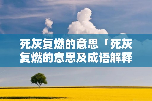 死灰复燃的意思「死灰复燃的意思及成语解释」