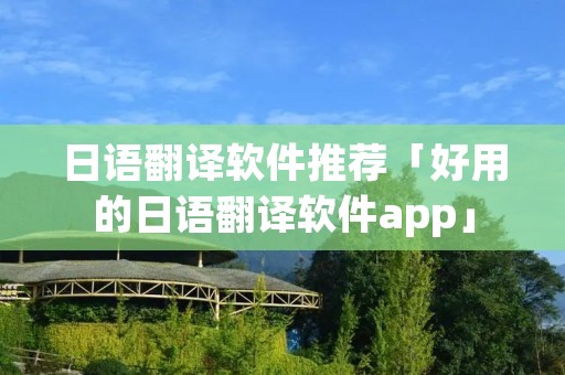 日语翻译软件推荐「好用的日语翻译软件app」
