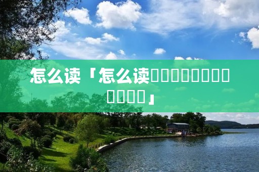怎么读「怎么读龘靐齉爩龘靐齉齾爩麤灪龖」 怎么读「怎么读龘靐齉爩龘靐齉齾爩麤灪龖」