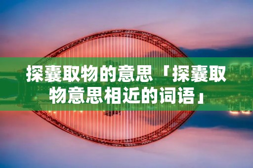 探囊取物的意思「探囊取物意思相近的词语」