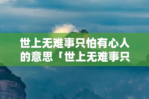 世上无难事只怕有心人的意思「世上无难事只要肯登攀」