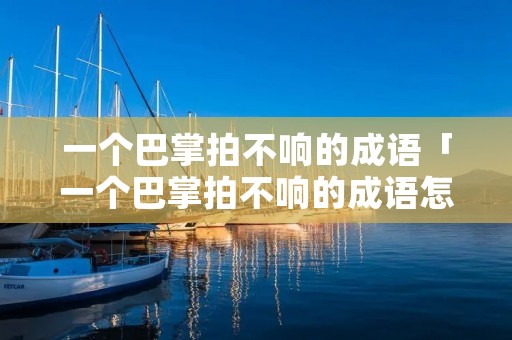 一个巴掌拍不响的成语「一个巴掌拍不响的成语怎么说」