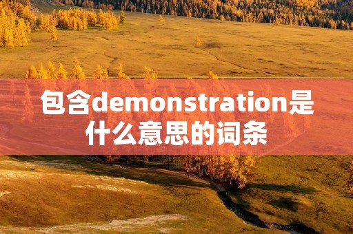 包含demonstration是什么意思的词条 包含demonstration是什么意思的词条