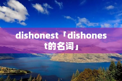 dishonest「dishonest的名词」 dishonest「dishonest的名词」