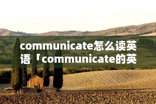 communicate怎么读英语「communicate的英语怎么读?」