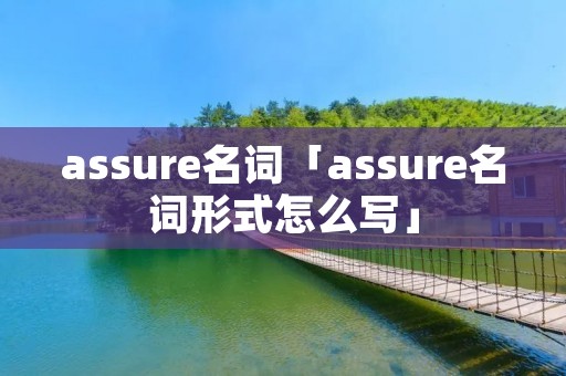 assure名词「assure名词形式怎么写」 assure名词「assure名词形式怎么写」
