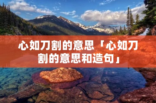 心如刀割的意思「心如刀割的意思和造句」