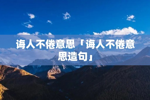 诲人不倦意思「诲人不倦意思造句」