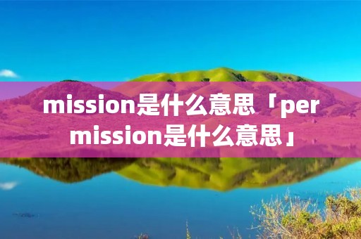 mission是什么意思「permission是什么意思」