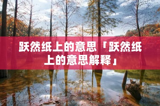 跃然纸上的意思「跃然纸上的意思解释」