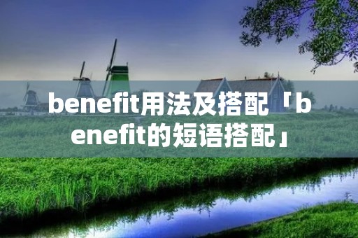 benefit用法及搭配「benefit的短语搭配」 benefit用法及搭配「benefit的短语搭配」