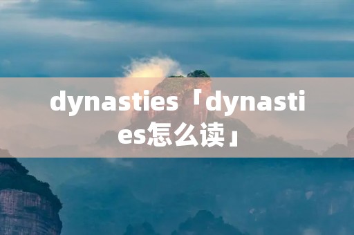 dynasties「dynasties怎么读」