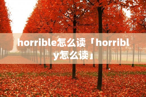 horrible怎么读「horribly怎么读」
